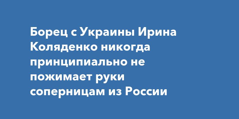 Борец с Украины Ирина Коляденко никогда принципиально не пожимает руки соперницам из России
